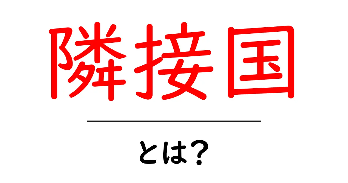 隣接国・とは？初心者向けにわかりやすく解説共起語・同意語・対義語も併せて解説！