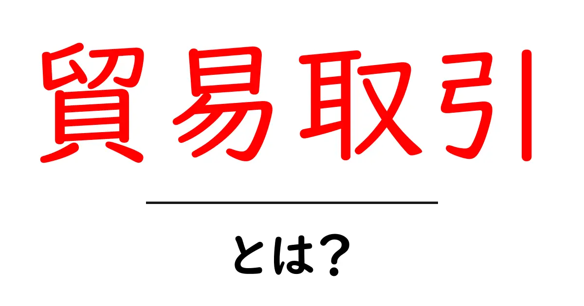 貿易取引・とは？初心者でもわかる基本ガイド共起語・同意語・対義語も併せて解説！