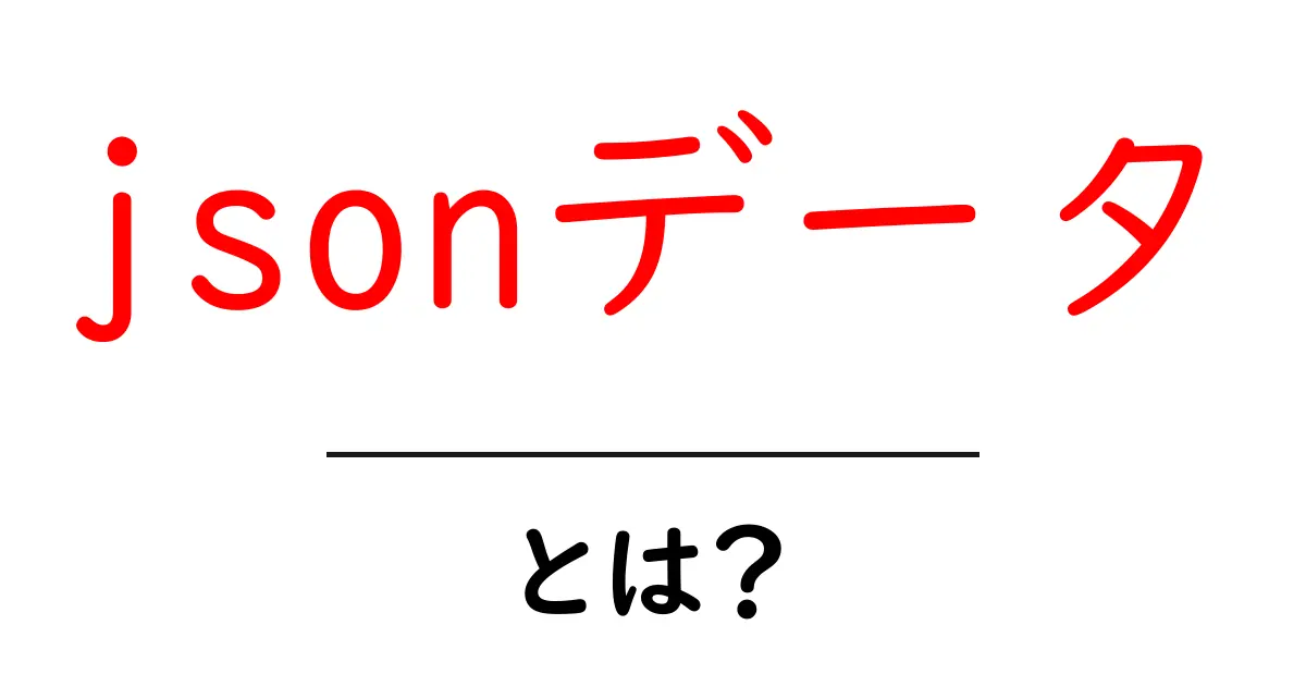 jsonデータ・とは？初心者でも分かる基本と使い方共起語・同意語・対義語も併せて解説！