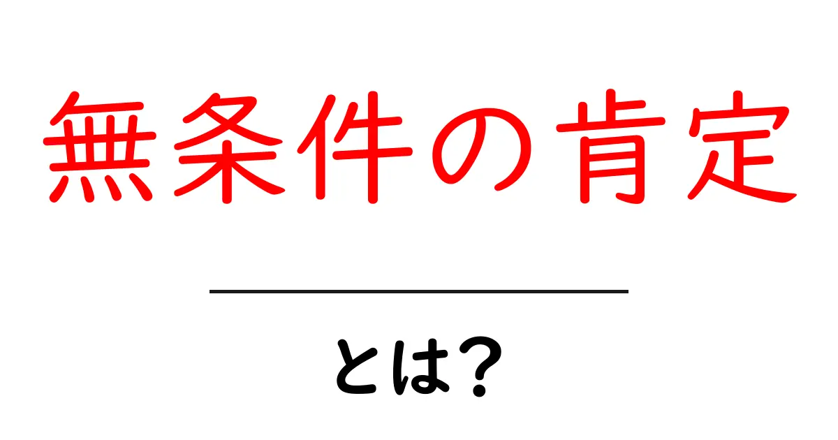 無条件の肯定・とは？を徹底解説｜心を開くコミュニケーションの基礎共起語・同意語・対義語も併せて解説！
