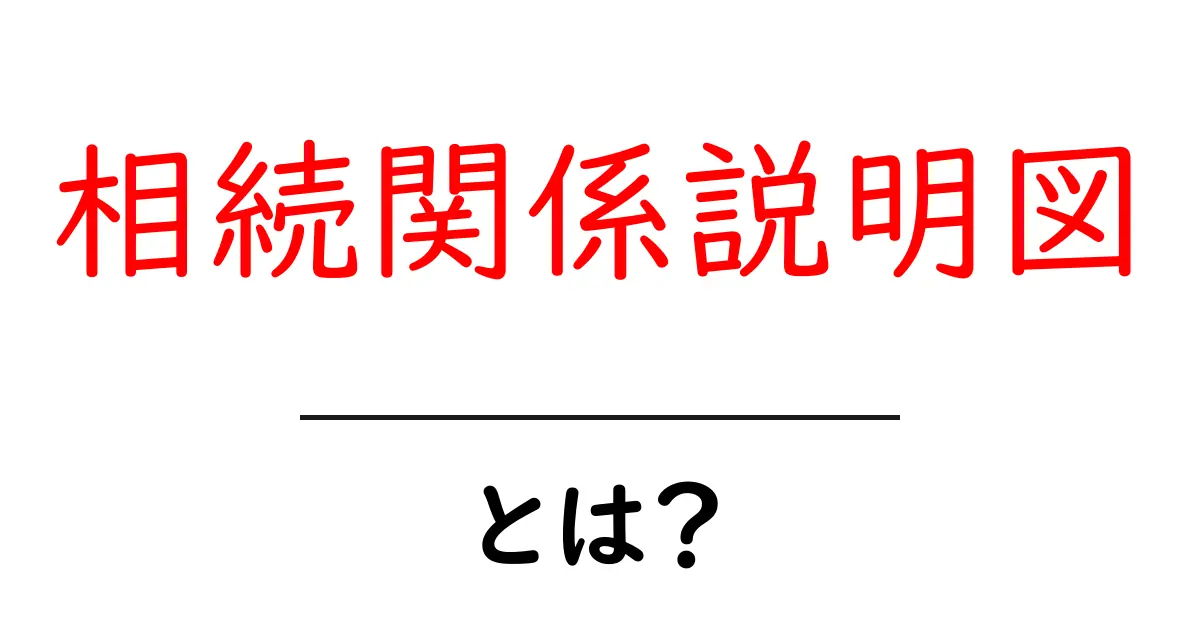 相続関係説明図とは？初心者でもわかる図解で学ぶ相続の基本共起語・同意語・対義語も併せて解説！