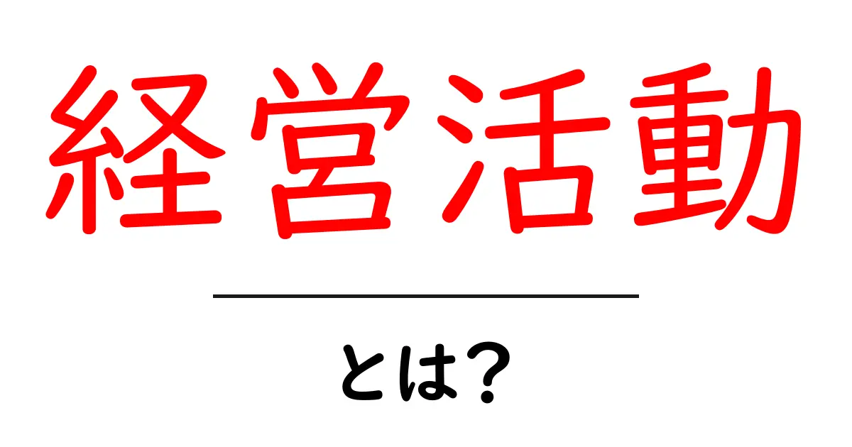 経営活動とは?初心者にも分かる基本と実例共起語・同意語・対義語も併せて解説!