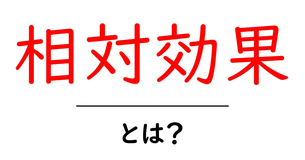 相対効果・とは?初心者にも分かる使い方と身近な例共起語・同意語・対義語も併せて解説!