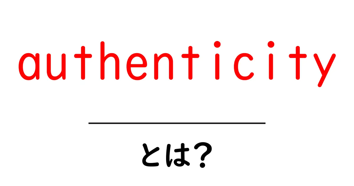 authenticity とは?初心者でも分かる本物らしさの解説と活用法共起語・同意語・対義語も併せて解説!