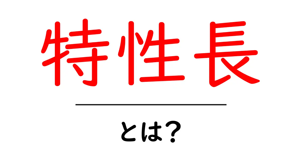 特性長・とは？初心者にもわかる基礎解説と使い方のヒント共起語・同意語・対義語も併せて解説！