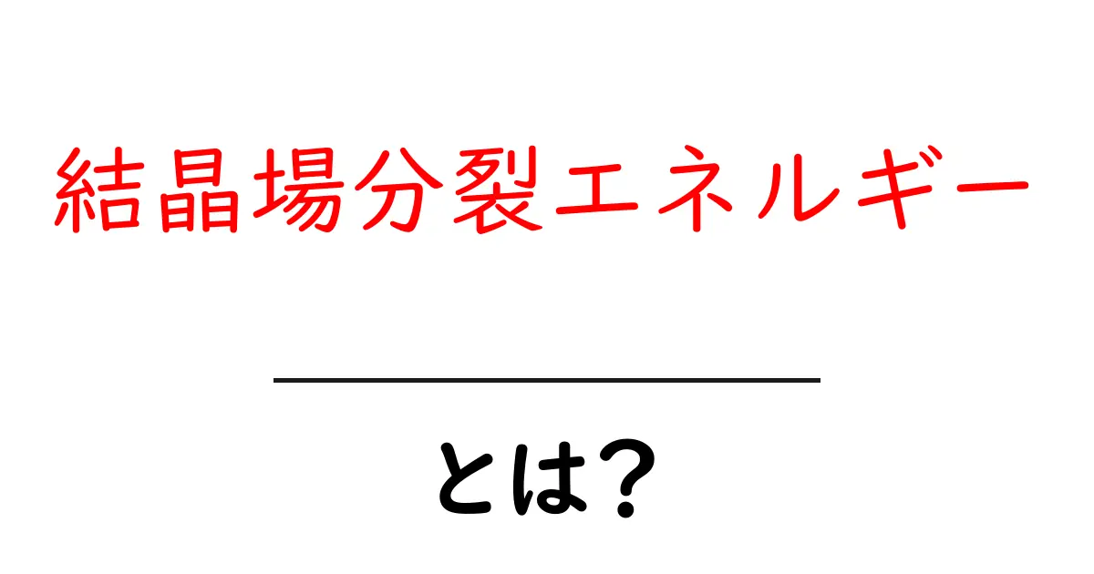 結晶場分裂エネルギー・とは？ 仕組みと影響をやさしく解説共起語・同意語・対義語も併せて解説！