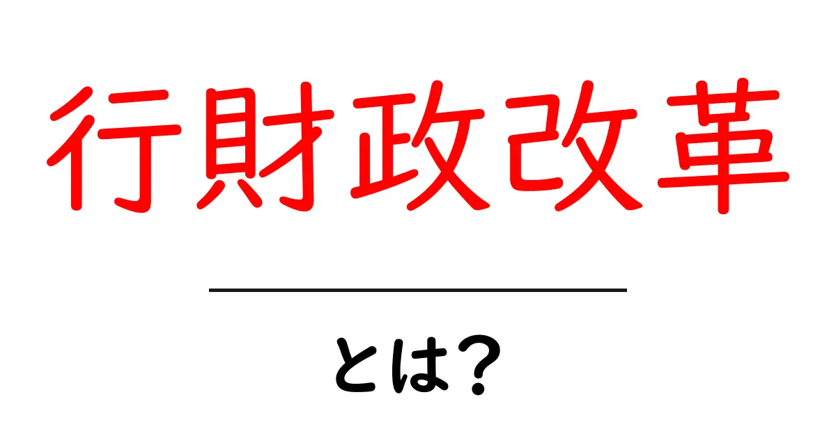 行財政改革とは？中学生にも分かる基本と身近な影響をやさしく解説共起語・同意語・対義語も併せて解説！