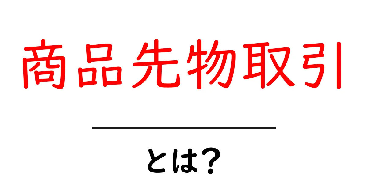 商品先物取引・とは?初心者にもわかる基礎とリスク解説共起語・同意語・対義語も併せて解説!