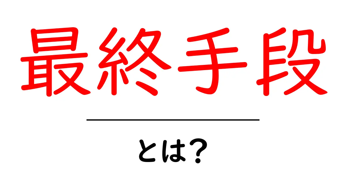 最終手段・とは?初心者にも分かる意味と使い方ガイド共起語・同意語・対義語も併せて解説!