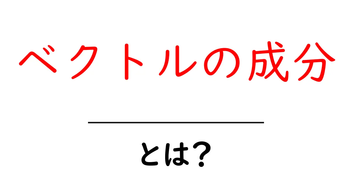 ベクトルの成分とは？中学生にも分かる基礎と実例で理解を深める解説共起語・同意語・対義語も併せて解説！