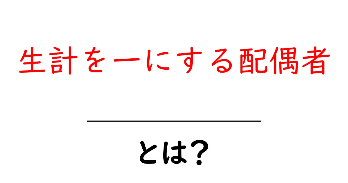 生計を一にする配偶者とは？初心者にも分かる意味と実務ポイント共起語・同意語・対義語も併せて解説！