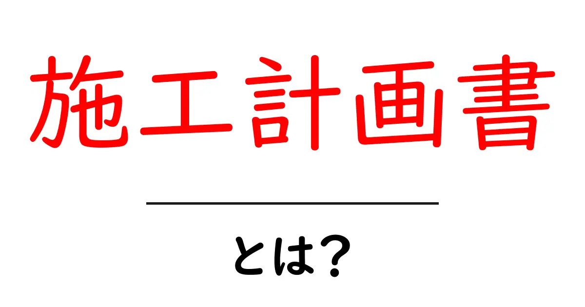施工計画書とは？初心者が知っておくべき作成の基本と実践ガイド共起語・同意語・対義語も併せて解説！