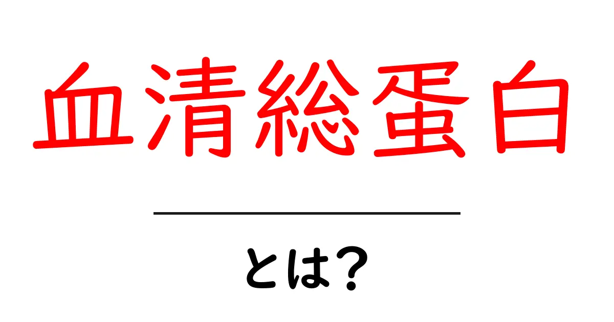 血清総蛋白・とは？初心者にもわかる基礎ガイド共起語・同意語・対義語も併せて解説！
