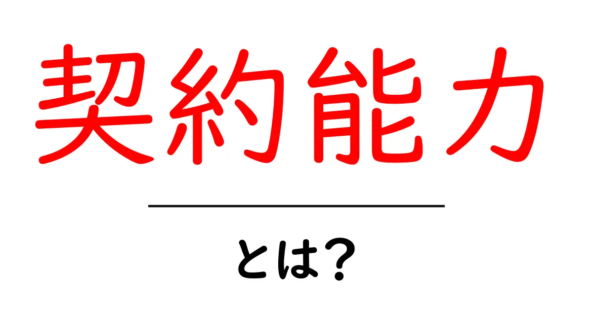 契約能力・とは？初心者向けに詳しく解説する基本ガイド共起語・同意語・対義語も併せて解説！