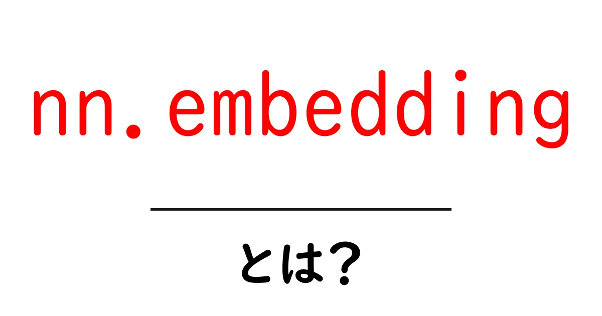 nn.embeddingとは初心者でもわかる使い方と仕組みを徹底解説共起語・同意語・対義語も併せて解説！