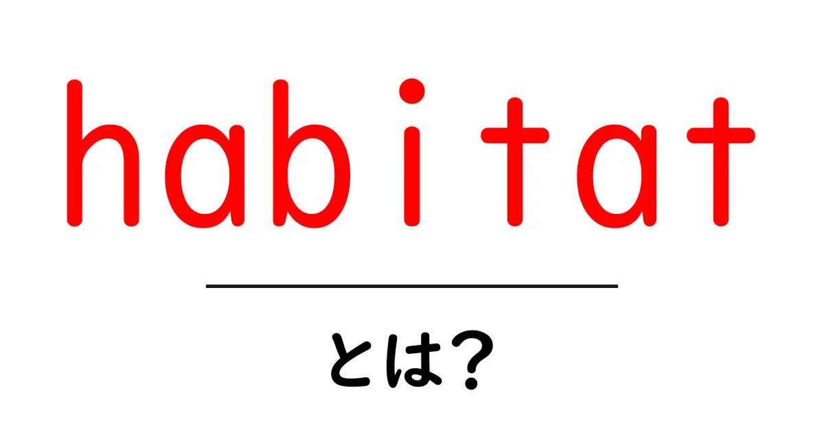 habitatとは?初心者が知っておく基本と身近な例を分かりやすく解説共起語・同意語・対義語も併せて解説!