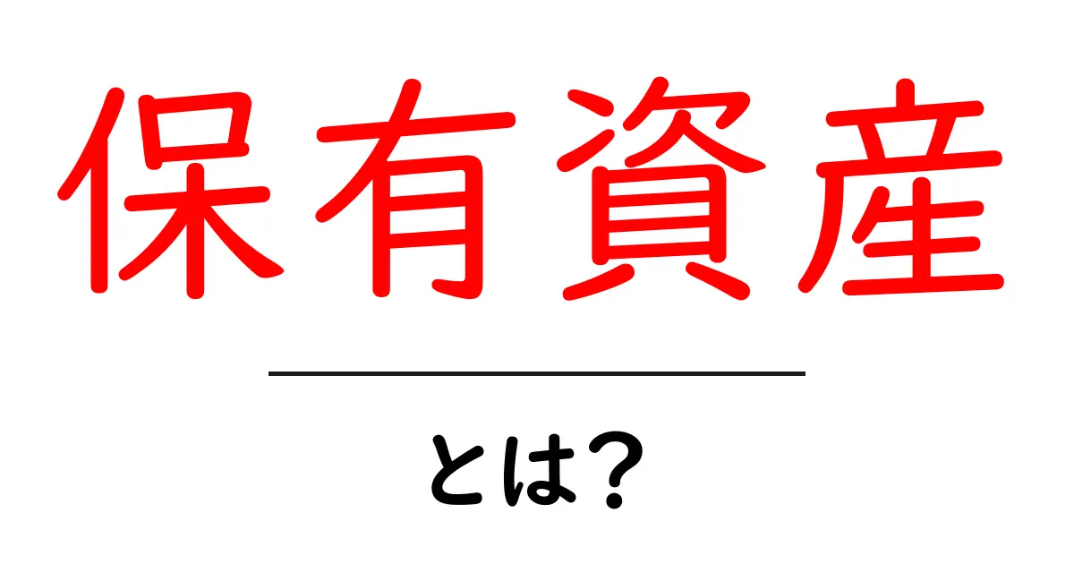 保有資産とは？初心者向けガイドで資産の基本を分かりやすく解説共起語・同意語・対義語も併せて解説！