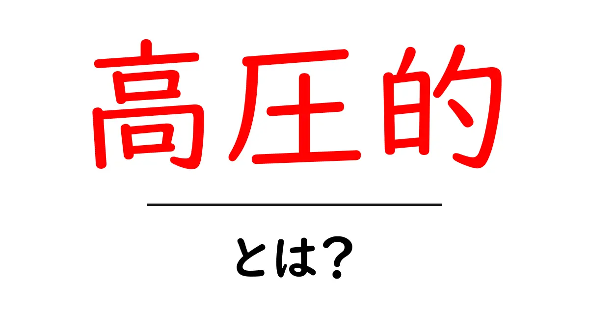 高圧的とは？意味・例・対処法を中学生にも分かるやさしい解説共起語・同意語・対義語も併せて解説！