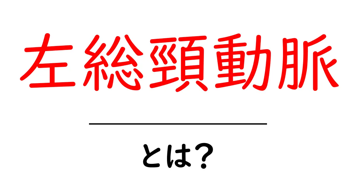 左総頸動脈・とは? 初心者にも分かるやさしい解説で理解を深めよう共起語・同意語・対義語も併せて解説!