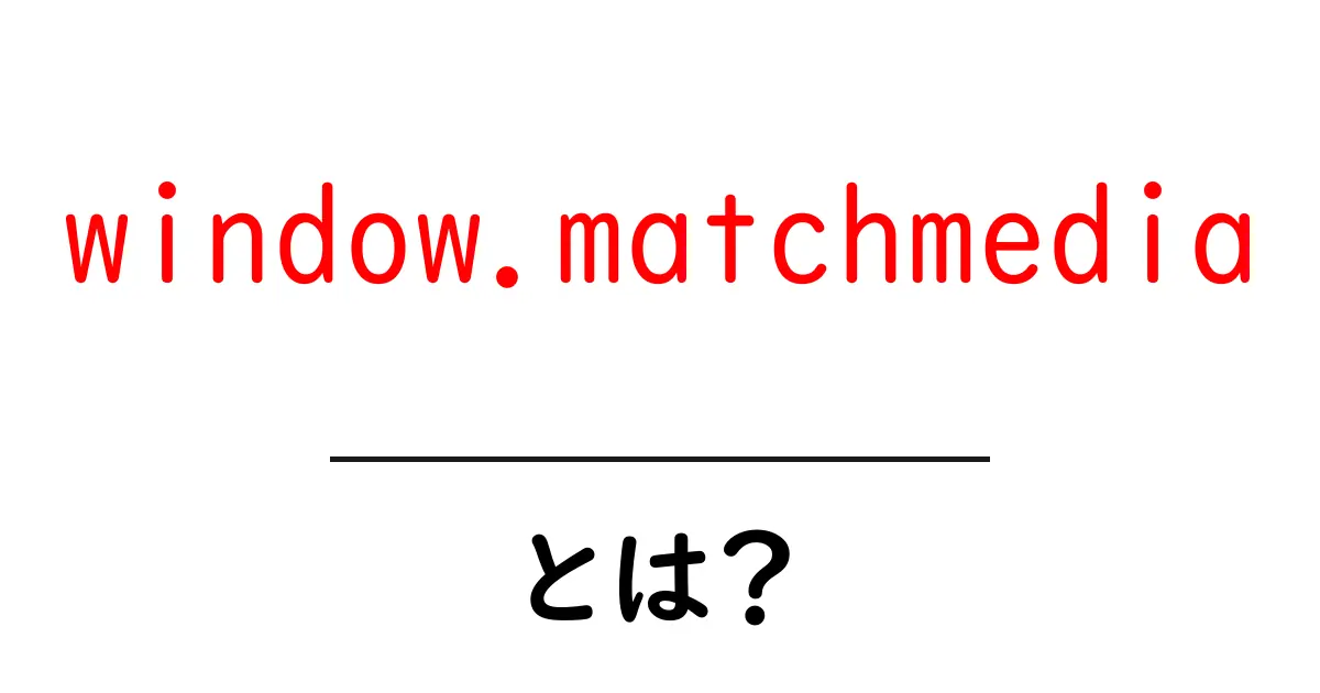 window.matchmediaとは？初心者にもわかる使い方と基本を徹底解説共起語・同意語・対義語も併せて解説！