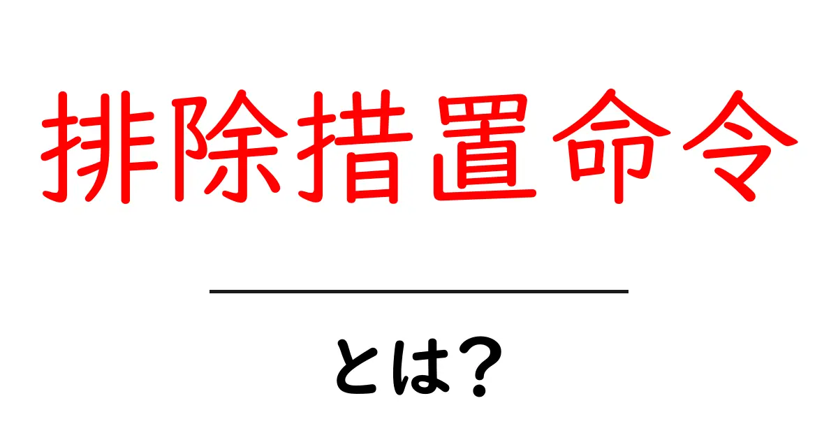 排除措置命令とは？初心者にも分かるやさしい解説共起語・同意語・対義語も併せて解説！