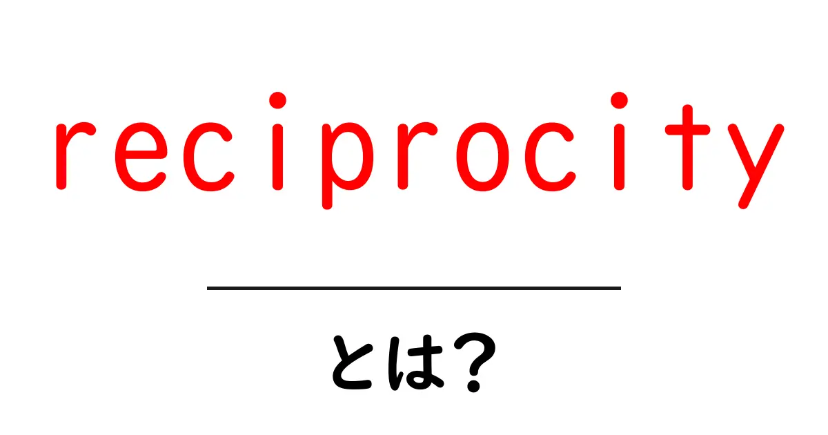 reciprocityとは?初心者でもすぐ使える信頼の法則と実践テクニック共起語・同意語・対義語も併せて解説!