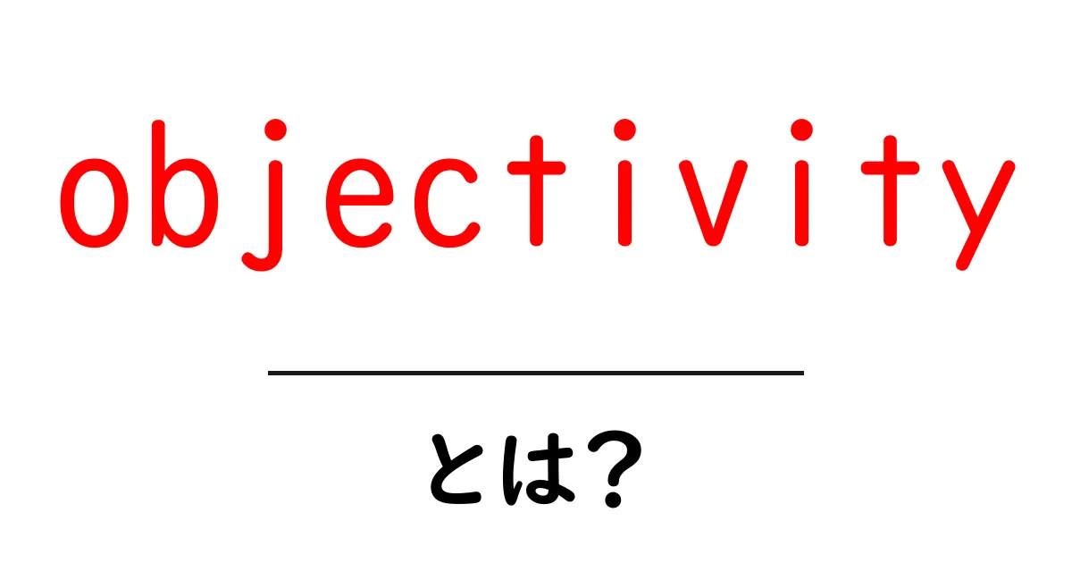 objectivityとは?初心者でもわかる、客観性の基本と使い方共起語・同意語・対義語も併せて解説!