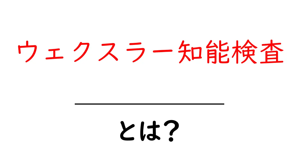 ウェクスラー知能検査・とは? 中学生にもわかる基本ガイド共起語・同意語・対義語も併せて解説!
