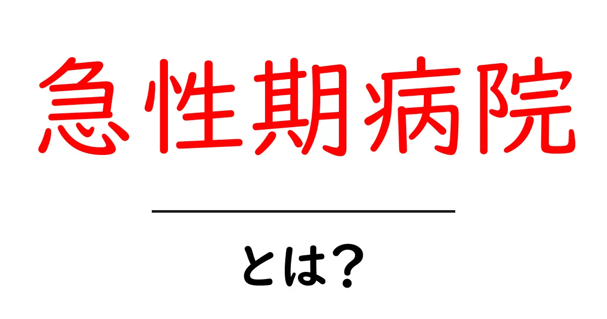 急性期病院とは？急性期の医療を理解するための基礎ガイド共起語・同意語・対義語も併せて解説！