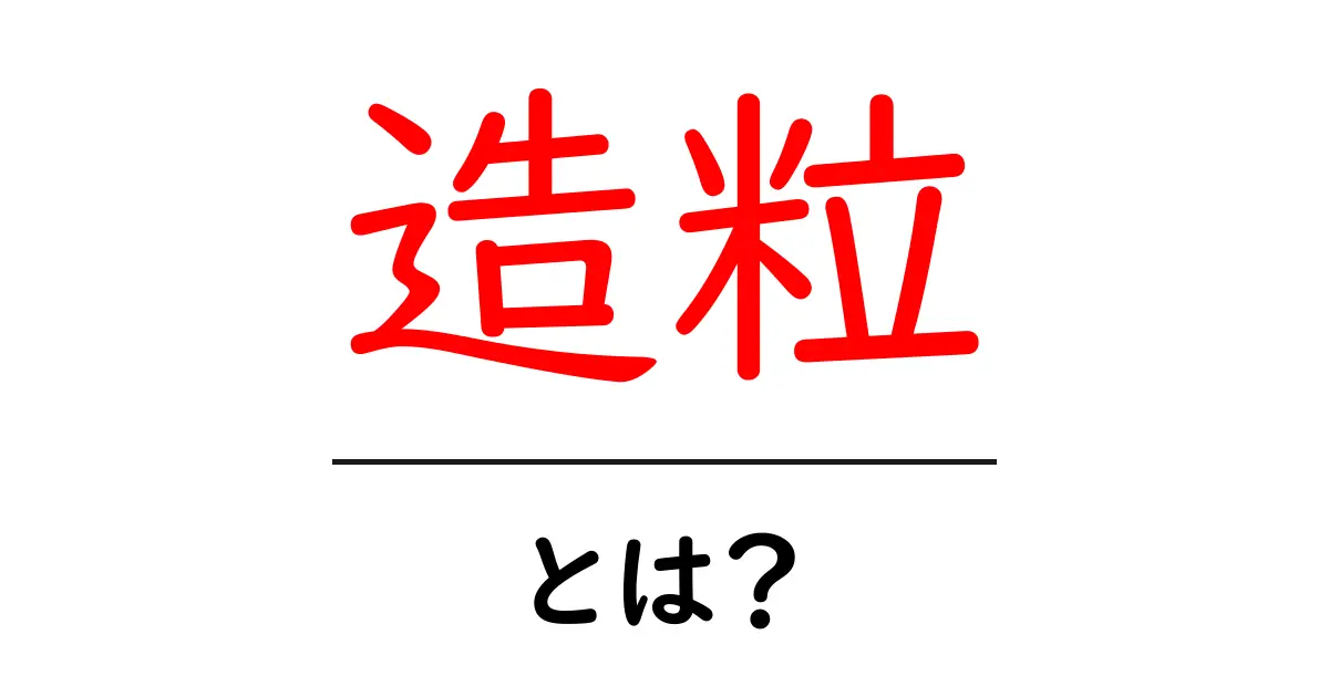 造粒とは?初心者が理解する造粒の基礎と身近な活用例共起語・同意語・対義語も併せて解説!