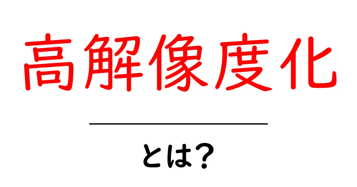 高解像度化とは？初心者でもわかる基本と活用法共起語・同意語・対義語も併せて解説！