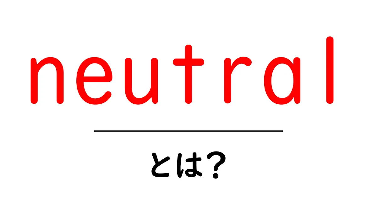 neutral・とは？初心者にも分かる意味・使い方と日常での活用ガイド共起語・同意語・対義語も併せて解説！