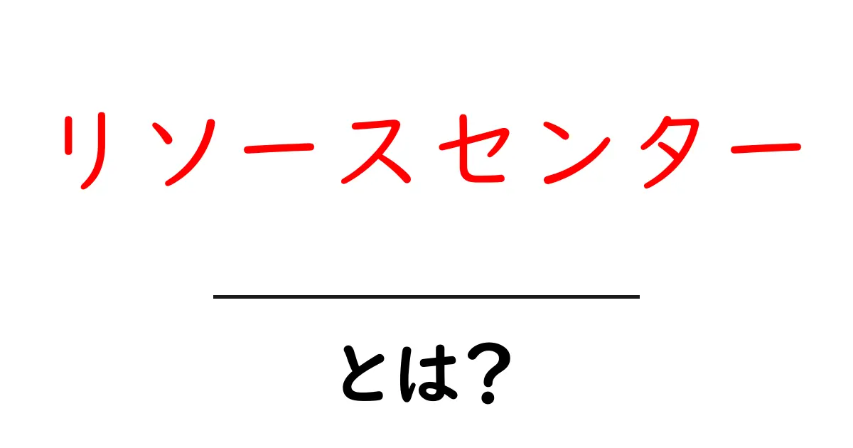 リソースセンターとは？初心者のための基本と活用ガイド共起語・同意語・対義語も併せて解説！
