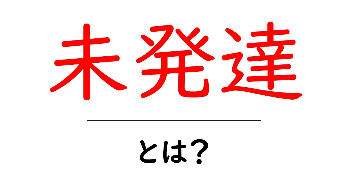 未発達とは？初心者にも分かる意味と使い方の解説共起語・同意語・対義語も併せて解説！