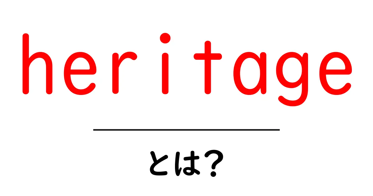 heritageとは？ cultureと歴史をつなぐ鍵をわかりやすく解説共起語・同意語・対義語も併せて解説！