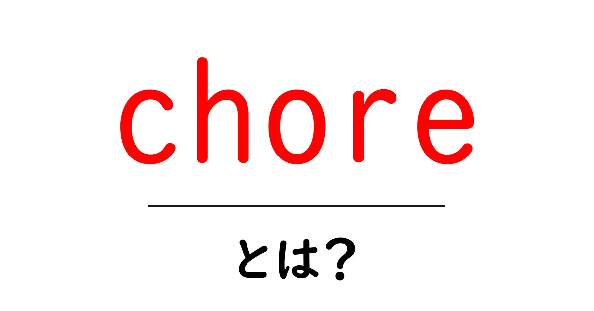 chore とは?初心者でも分かる意味と使い方を徹底解説共起語・同意語・対義語も併せて解説!