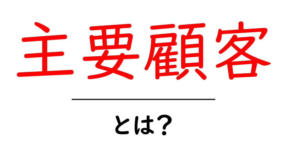 主要顧客・とは?初心者にも分かる基礎ガイドと実例共起語・同意語・対義語も併せて解説!