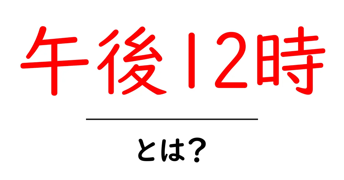 午後12時・とは？初心者にもわかる時間の基本と日常の使い方共起語・同意語・対義語も併せて解説！