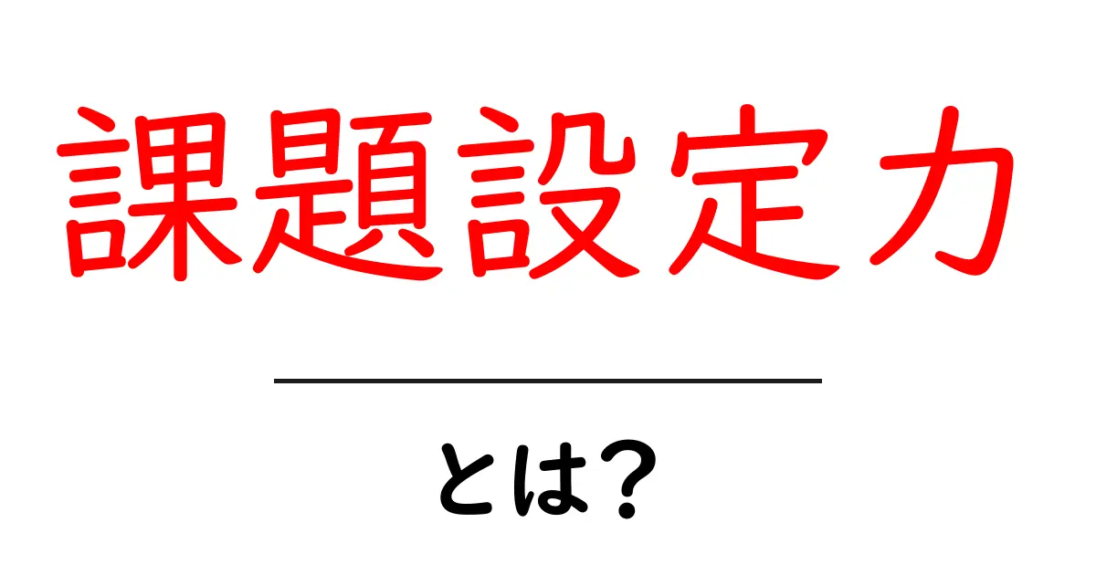 課題設定力・とは?初心者でもすぐ分かる基本と実践テクニック共起語・同意語・対義語も併せて解説!