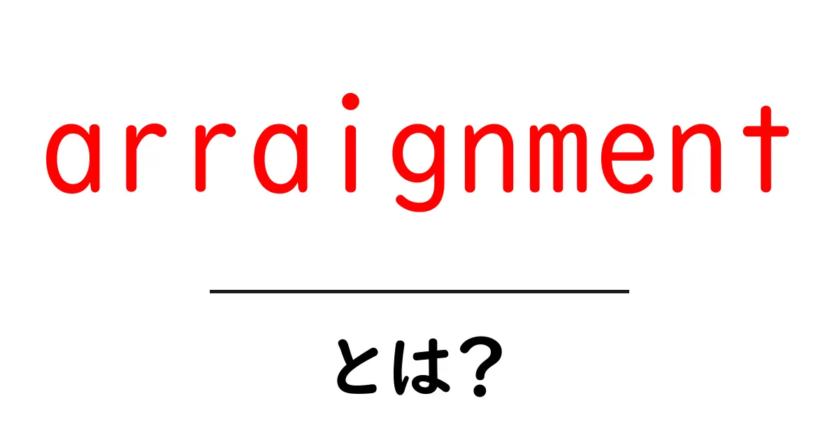 arraignmentとは？初心者向けにわかりやすく解説する法廷の手続きガイド共起語・同意語・対義語も併せて解説！