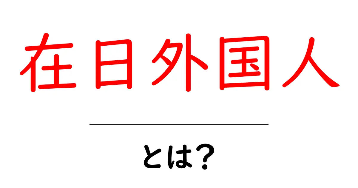 在日外国人・とは？初心者にも分かる日本で生活する外国人の基本解説共起語・同意語・対義語も併せて解説！