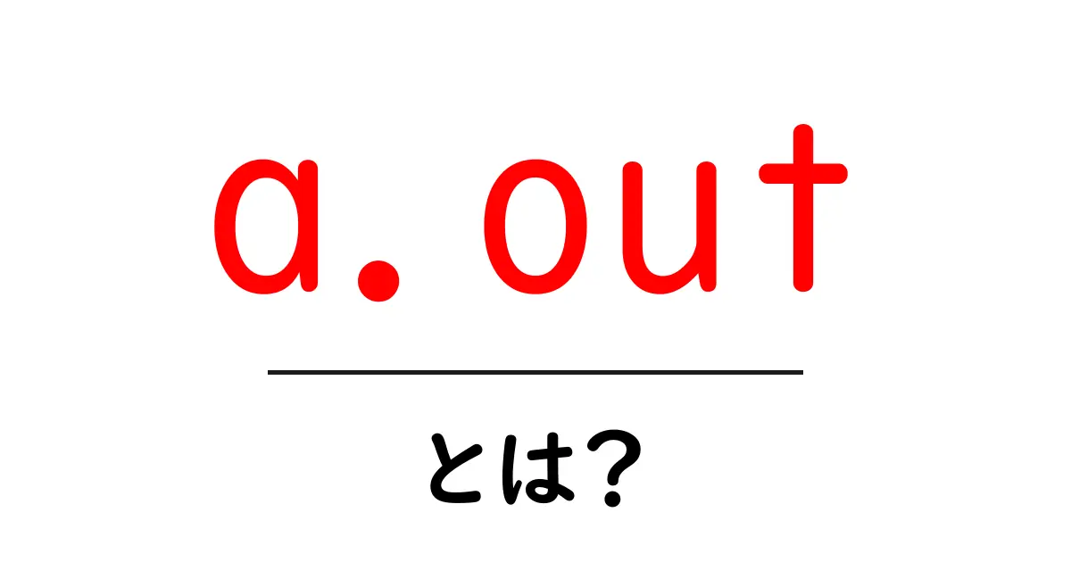 a.out・とは？ 初心者が知っておきたい基礎知識と役割共起語・同意語・対義語も併せて解説！