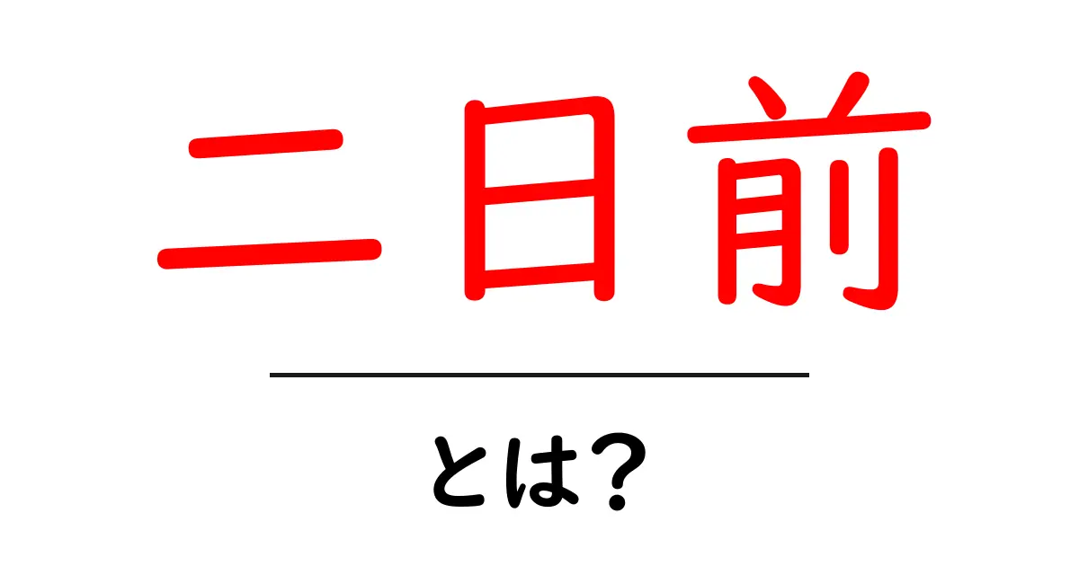 二日前・とは?初心者にもわかる意味と使い方ガイド共起語・同意語・対義語も併せて解説!