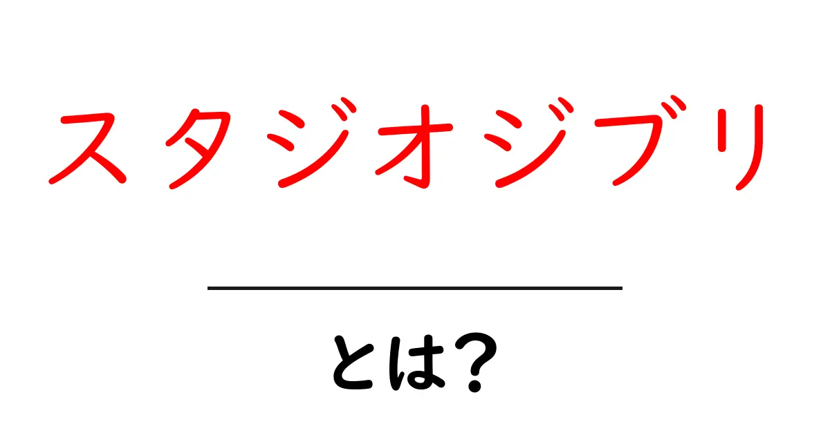 スタジオジブリとは？初心者が知るべき基本と名作の魅力を徹底解説共起語・同意語・対義語も併せて解説！