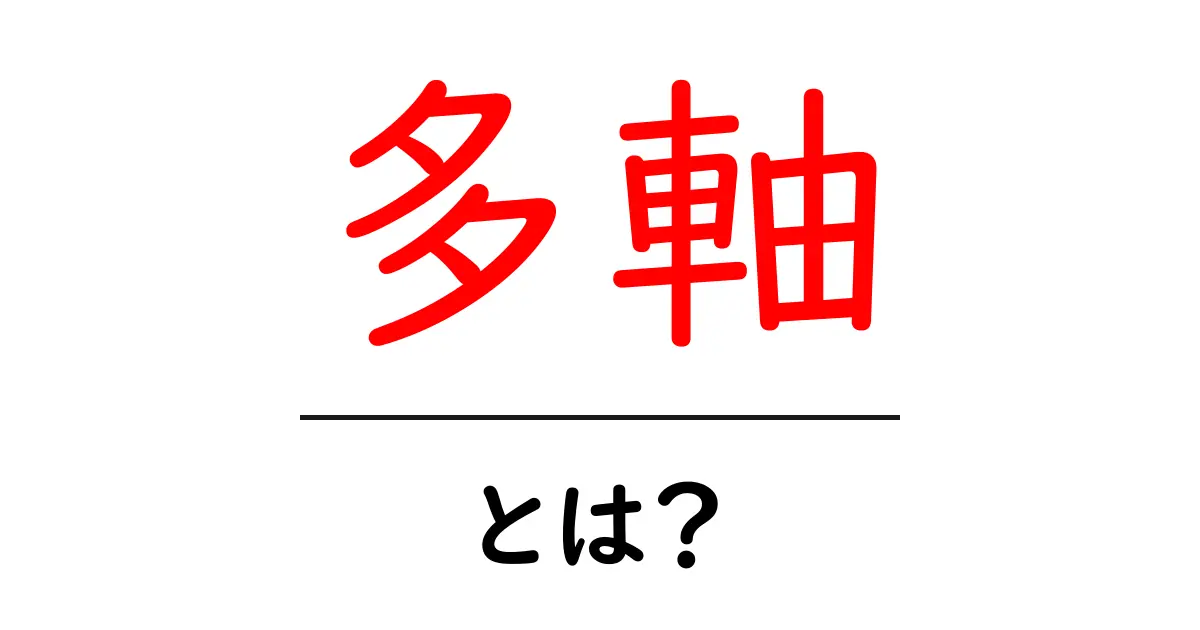 多軸・とは？初心者にも分かるやさしい解説ガイド共起語・同意語・対義語も併せて解説！