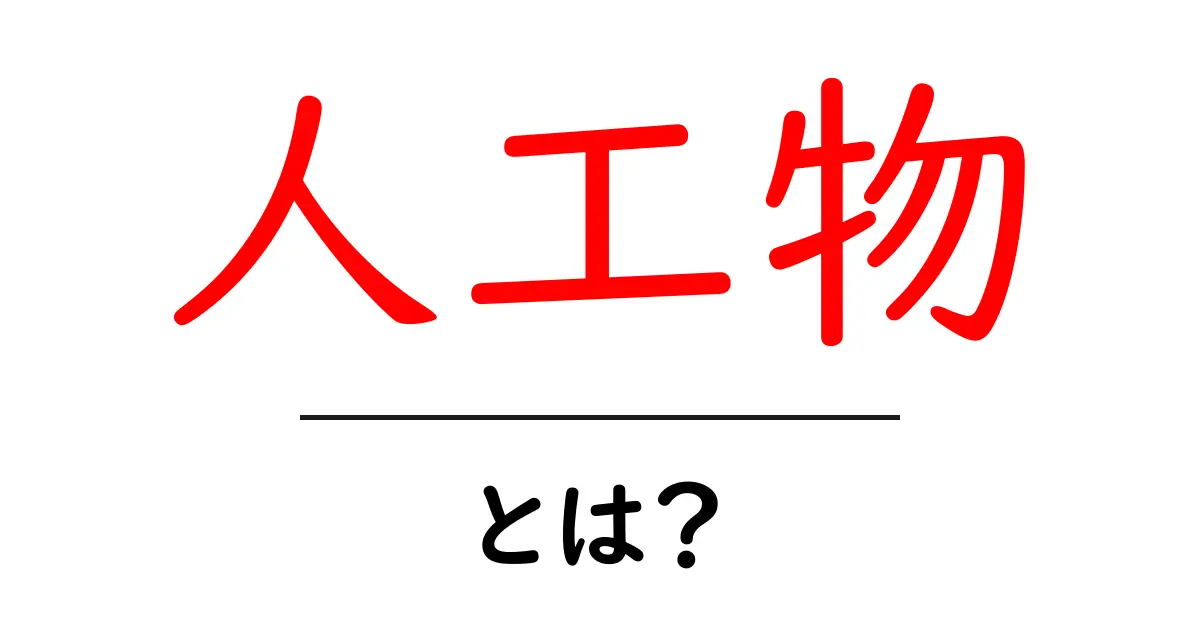 人工物・とは?を解説する:身近な例と基礎知識共起語・同意語・対義語も併せて解説!