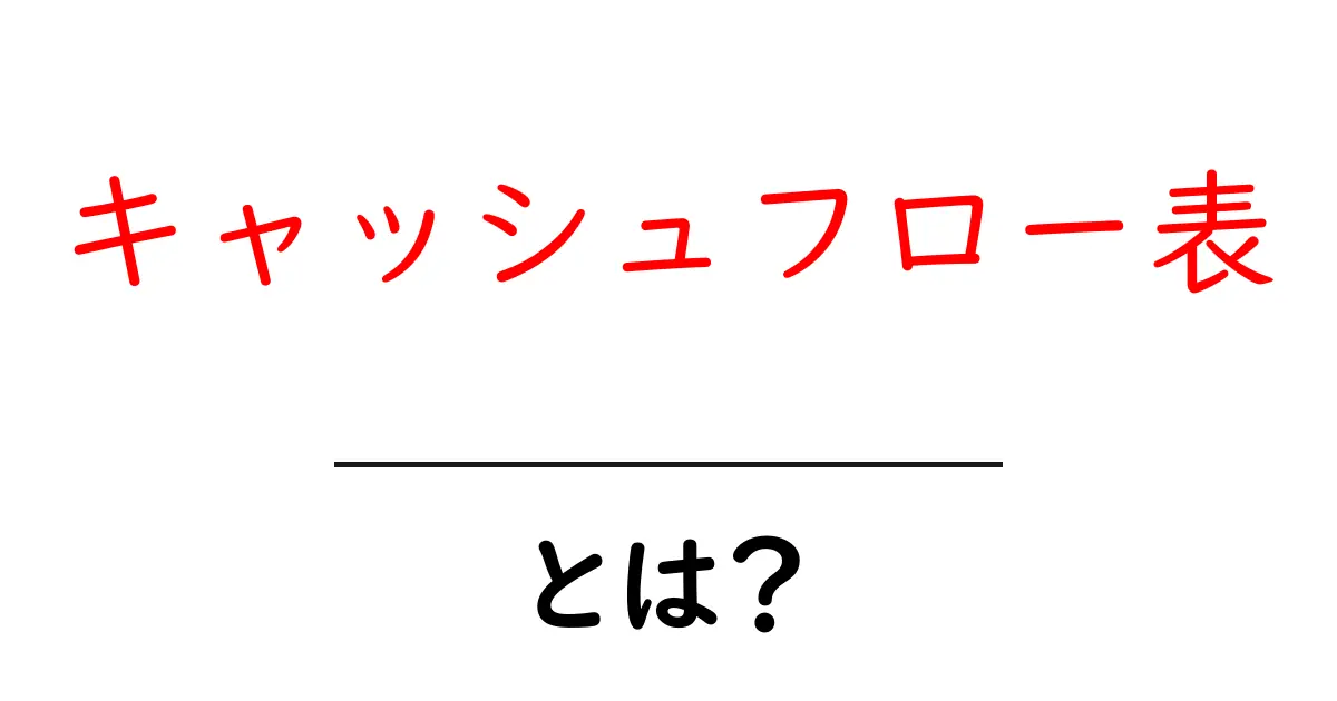 キャッシュフロー表・とは？初心者でもわかる基本と使い方共起語・同意語・対義語も併せて解説！