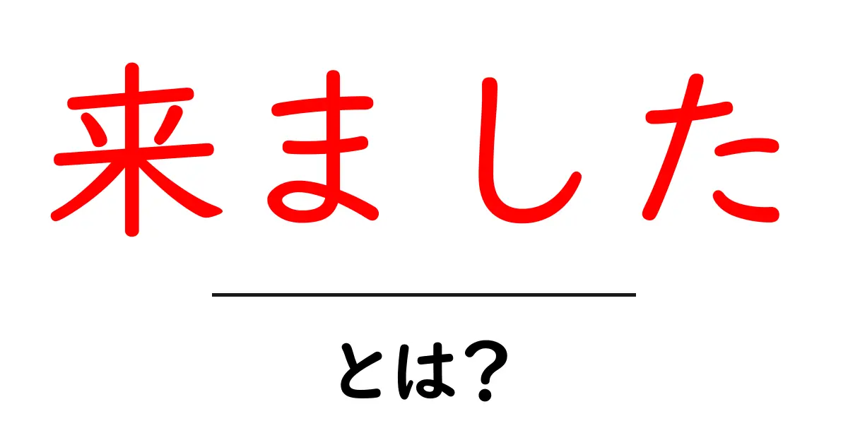 来ました・とは?初心者にもわかる意味と使い方を解説!共起語・同意語・対義語も併せて解説!