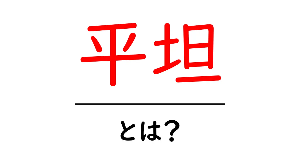 平坦・とは？初心者にもわかる意味と使い方ガイド共起語・同意語・対義語も併せて解説！