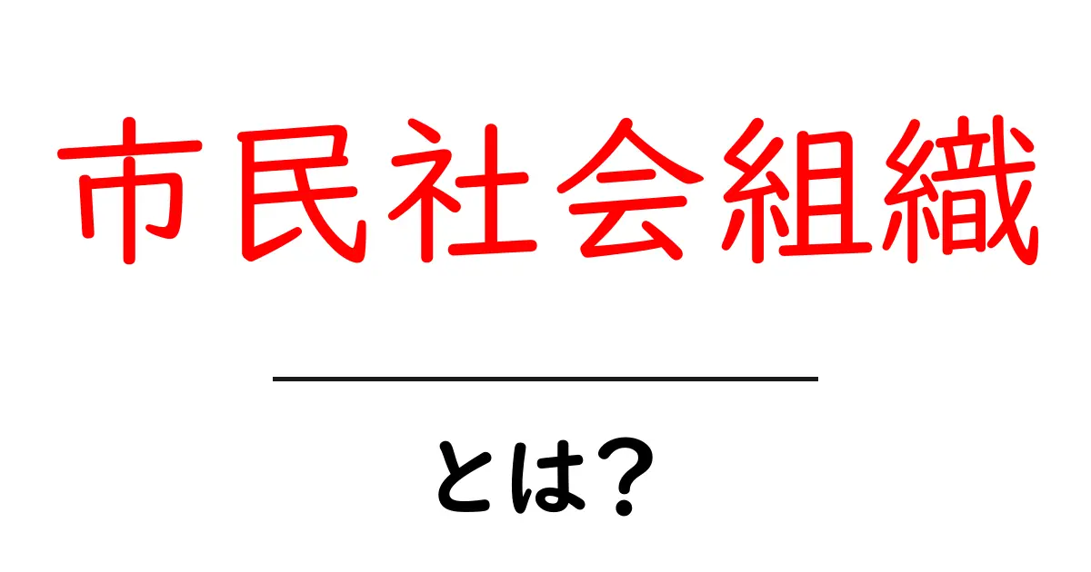 市民社会組織とは？初心者向けに仕組みと役割を分かりやすく解説共起語・同意語・対義語も併せて解説！